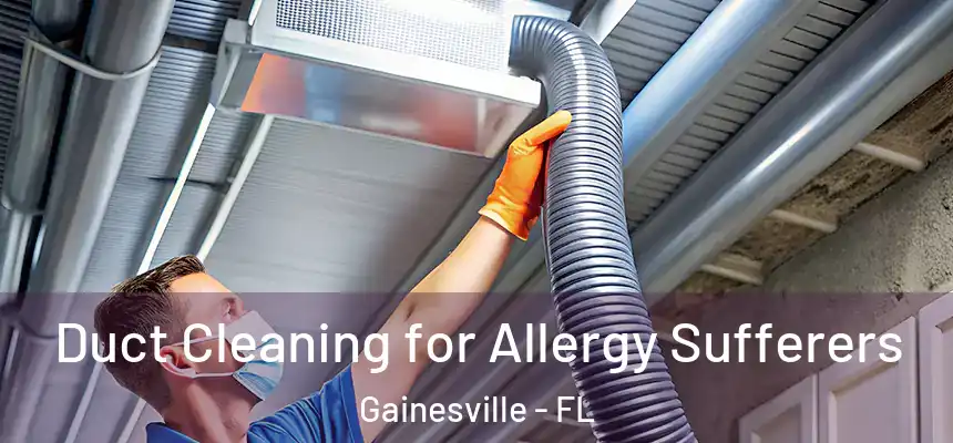 Duct Cleaning for Allergy Sufferers Gainesville - FL